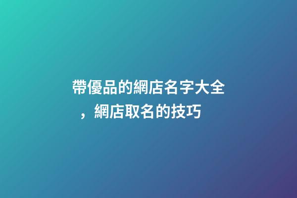 帶優品的網店名字大全，網店取名的技巧